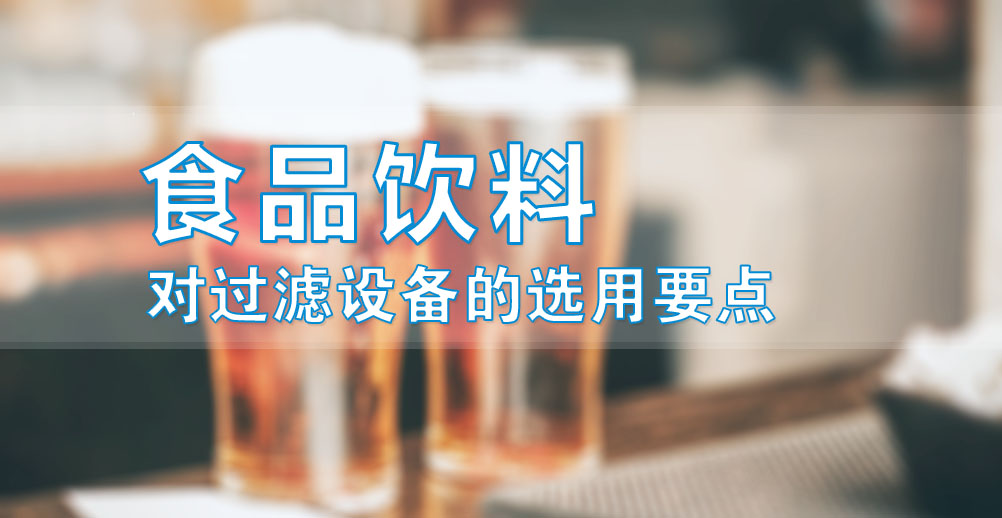 食品饮料的过滤产品选用要点 – 广州思创过滤
